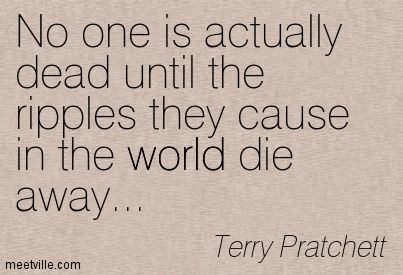 No one is actually dead until the ripples they cause.jpg